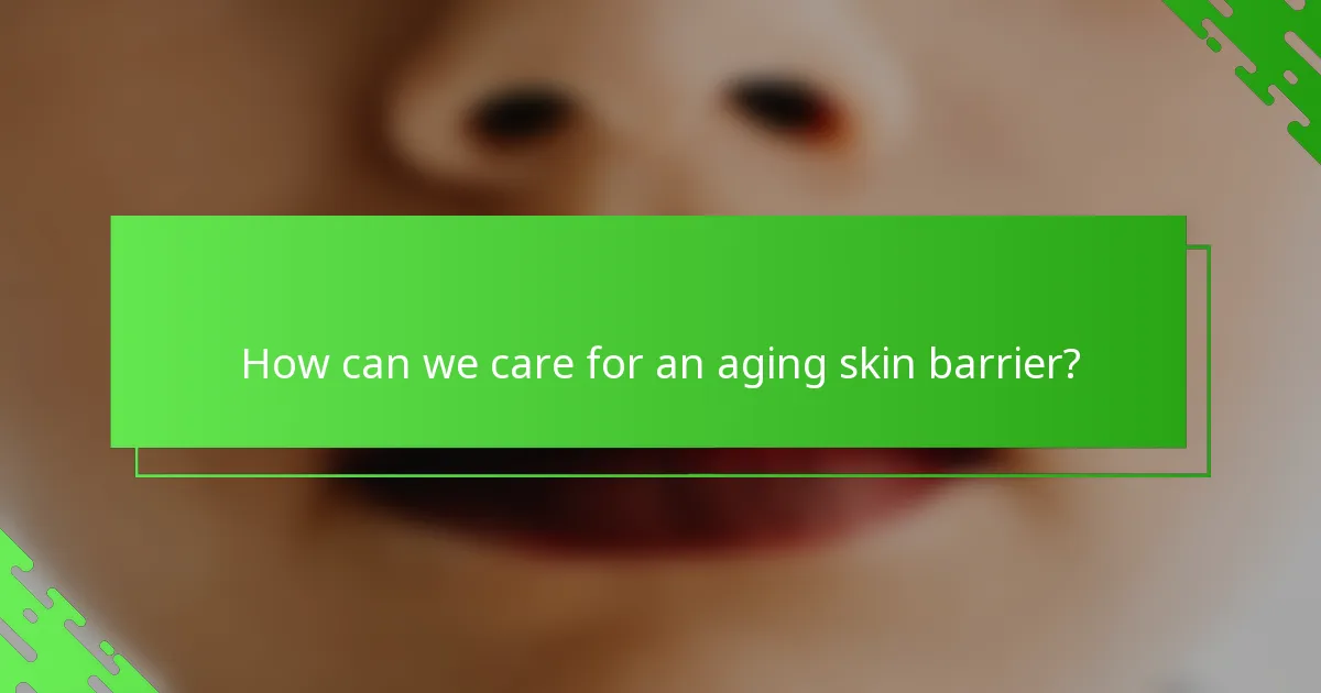 How can we care for an aging skin barrier?