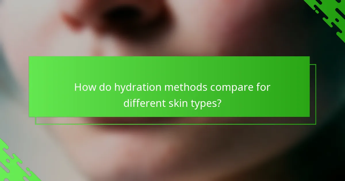 How do hydration methods compare for different skin types?