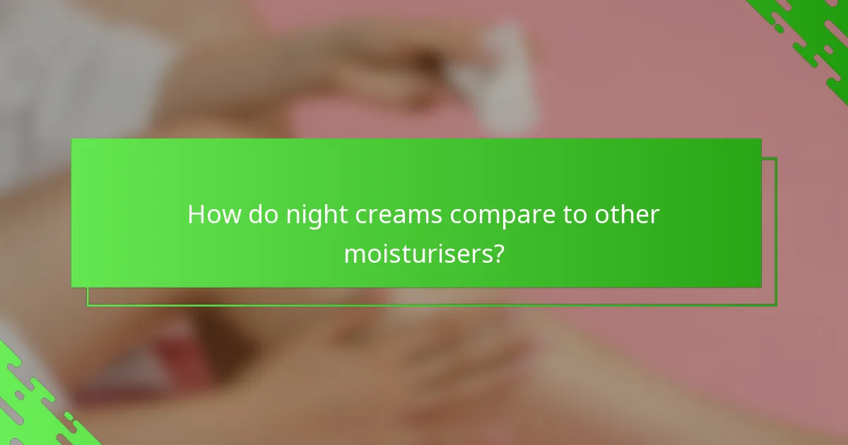 How do night creams compare to other moisturisers?