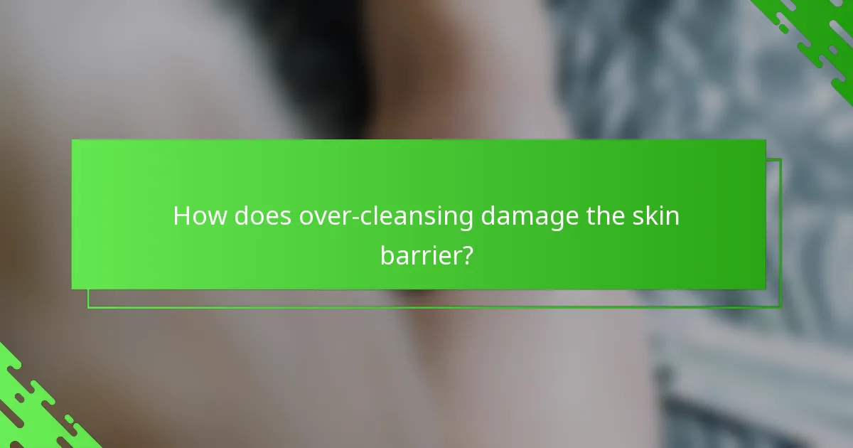 How does over-cleansing damage the skin barrier?
