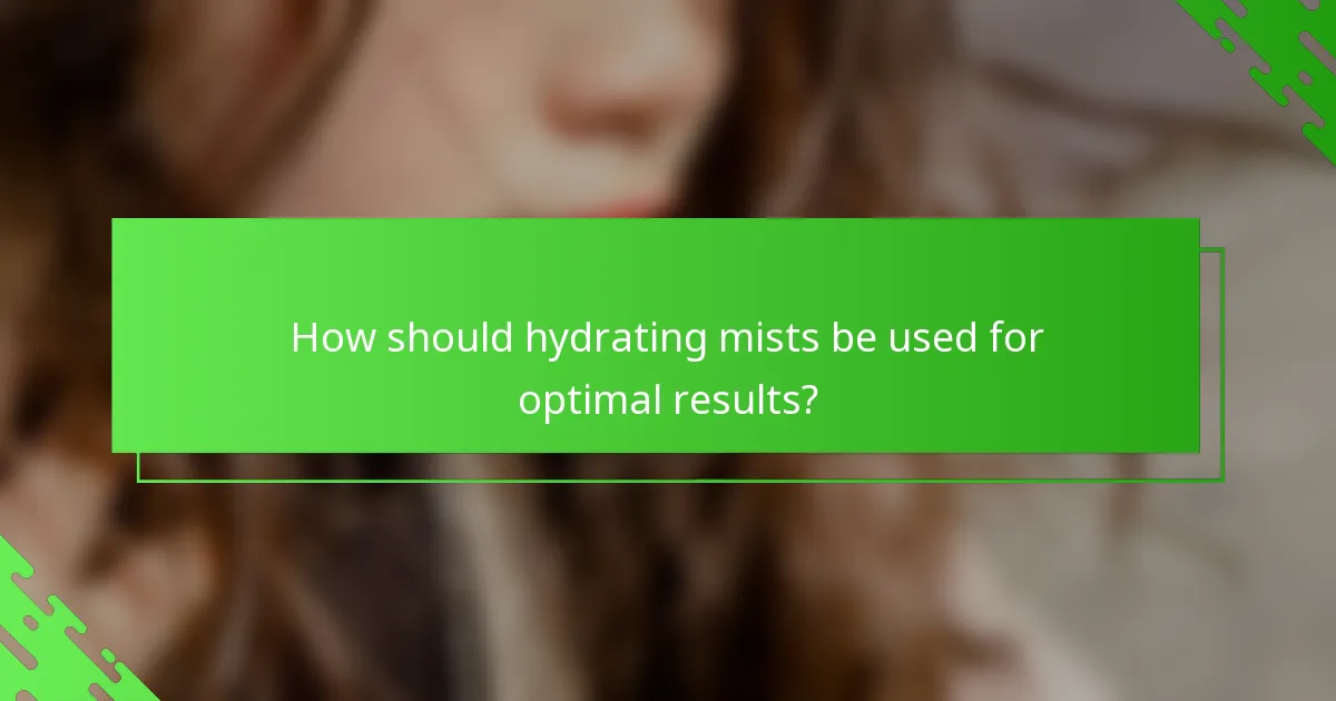 How should hydrating mists be used for optimal results?