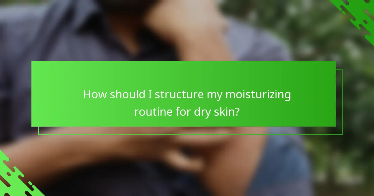 How should I structure my moisturizing routine for dry skin?