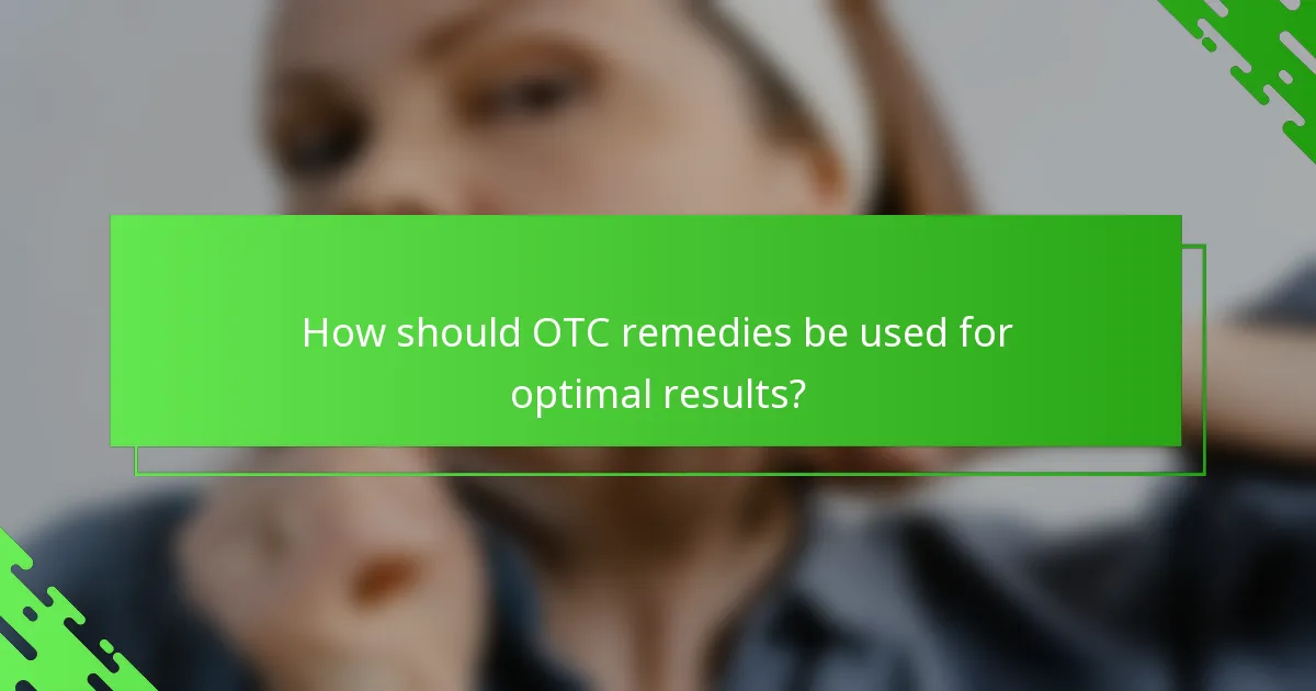 How should OTC remedies be used for optimal results?
