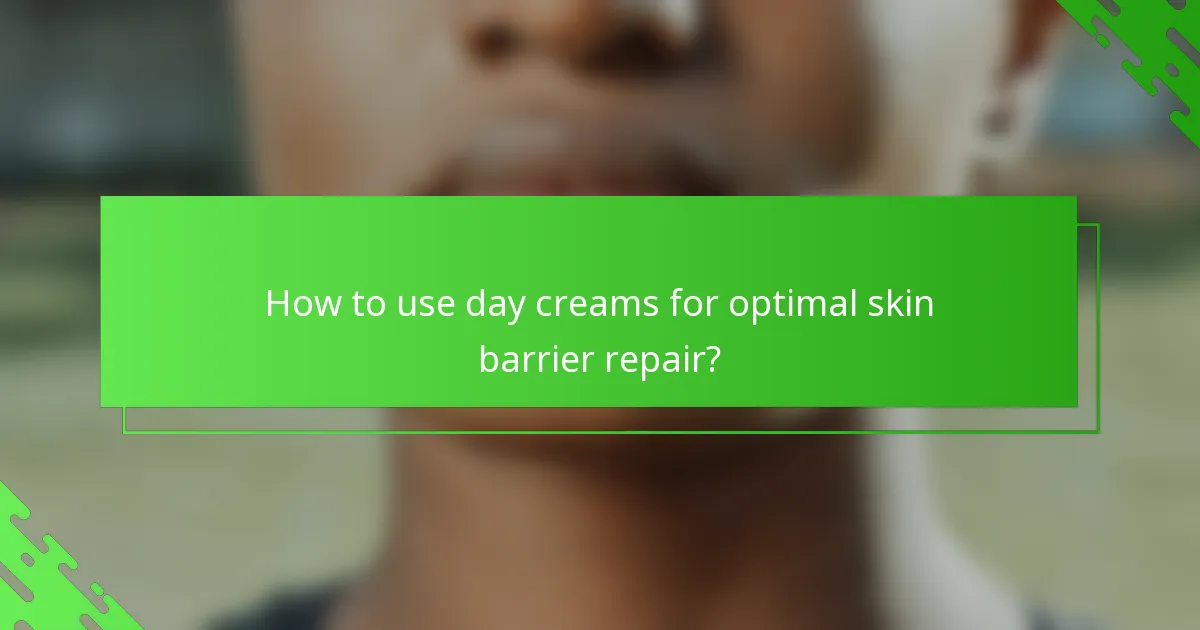 How to use day creams for optimal skin barrier repair?