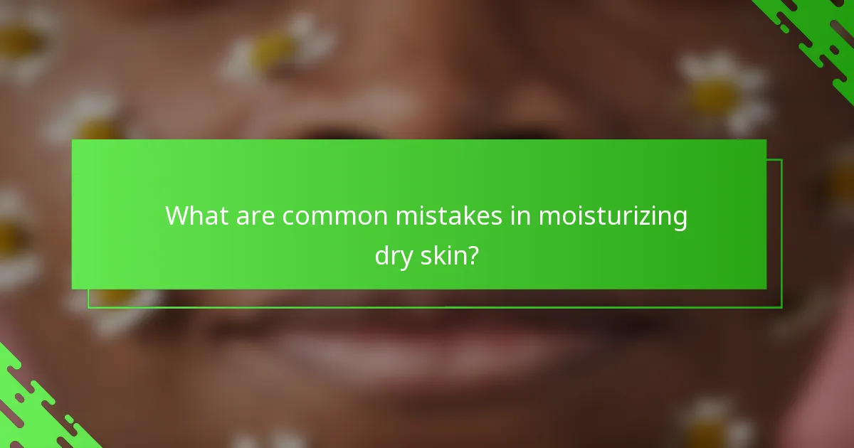 What are common mistakes in moisturizing dry skin?