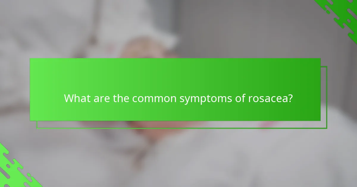 What are the common symptoms of rosacea?