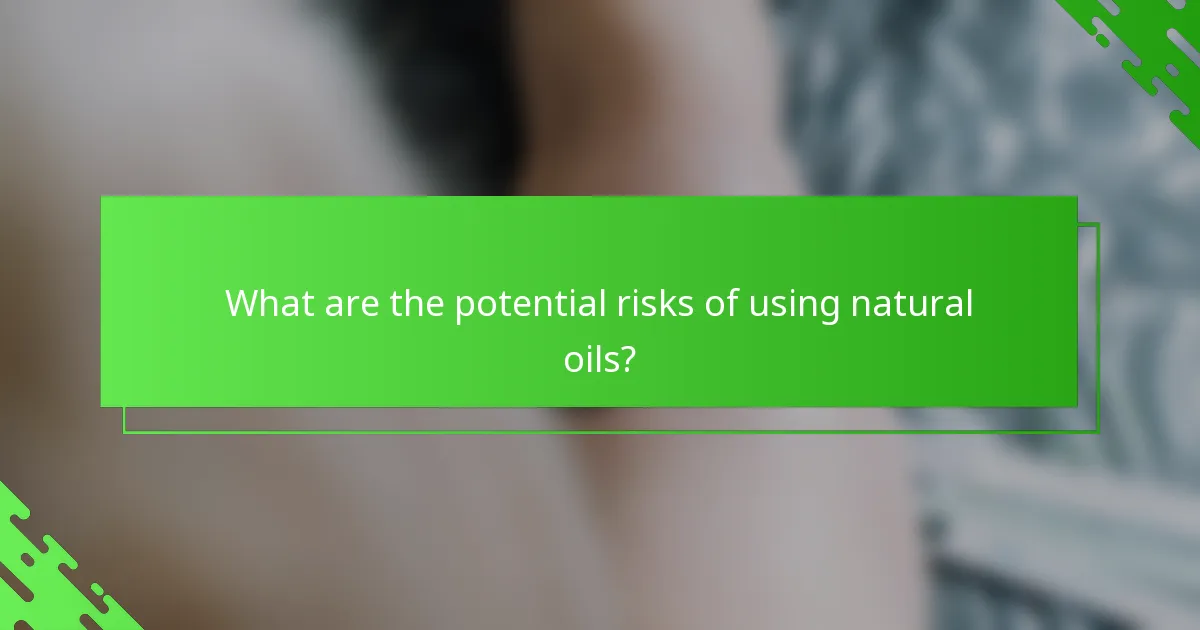 What are the potential risks of using natural oils?