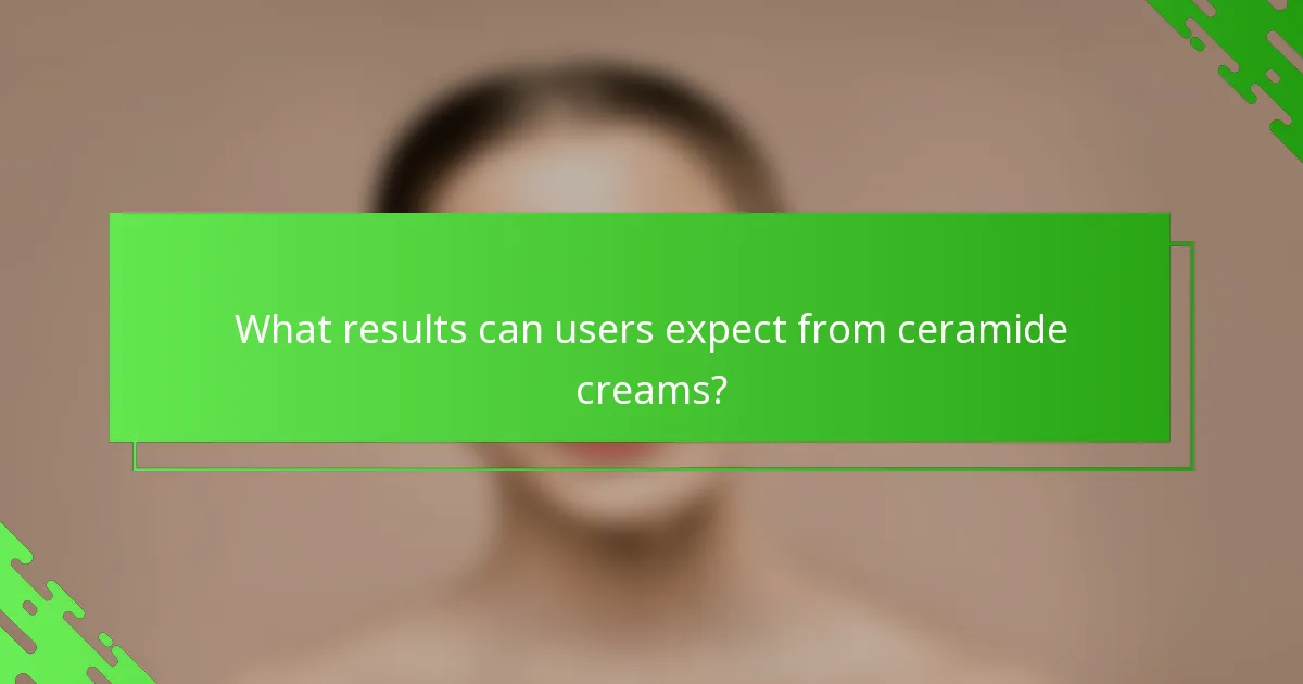 What results can users expect from ceramide creams?