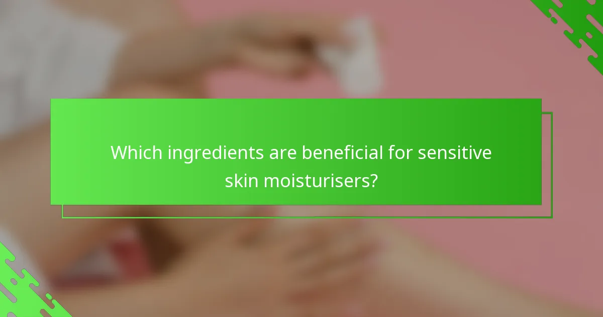 Which ingredients are beneficial for sensitive skin moisturisers?