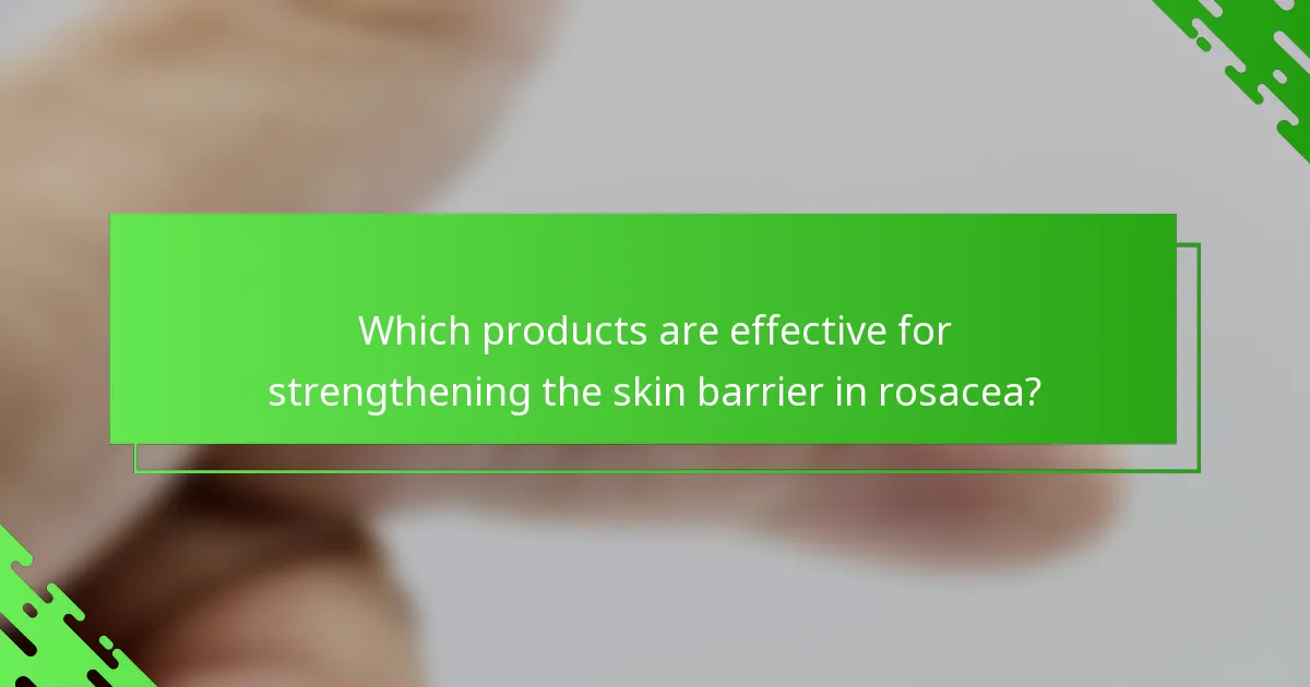 Which products are effective for strengthening the skin barrier in rosacea?