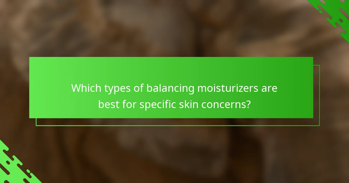 Which types of balancing moisturizers are best for specific skin concerns?