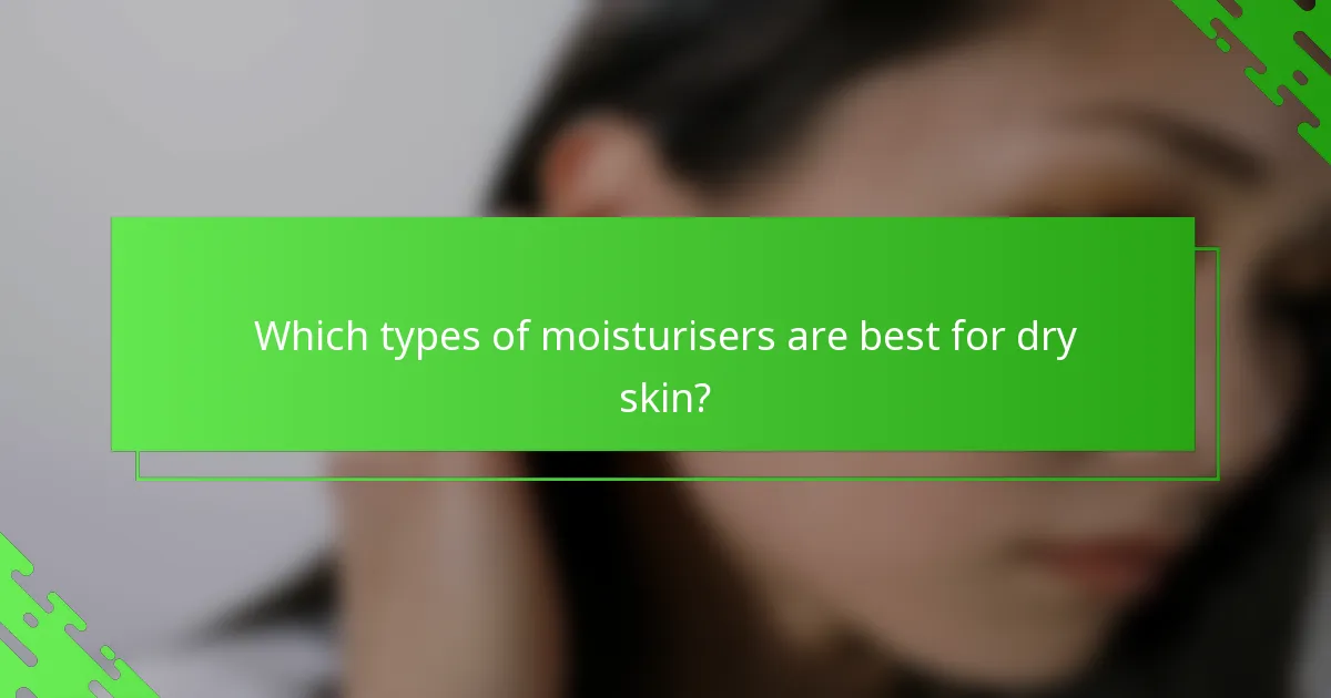 Which types of moisturisers are best for dry skin?