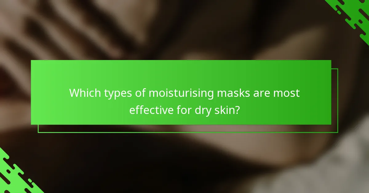 Which types of moisturising masks are most effective for dry skin?